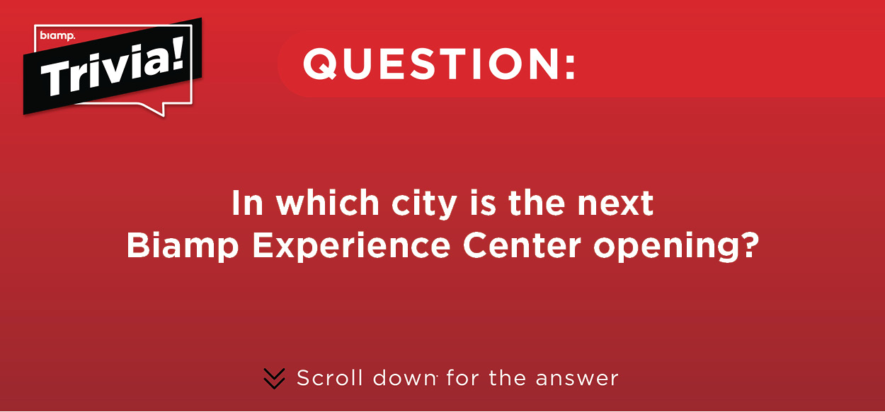 Trivia Question - In which city is the next Biamp Experience Center Opening?